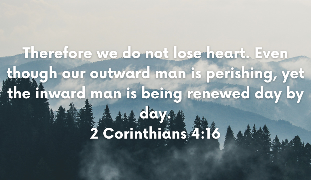 Picture of a verse with a forest on the background and mountains saying Therefore we do not lose heart. Even though our outward man is perishing, yet the inward man is being renewed day by day. 2 Corinthians 4:16